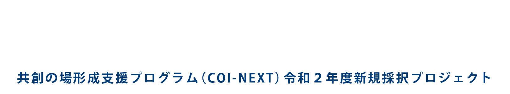 世界モデルとなる自律成長型人材・技術を育む総合健康産業都市拠点 - 共創の場形成支援プログラム（COI-NEXT）